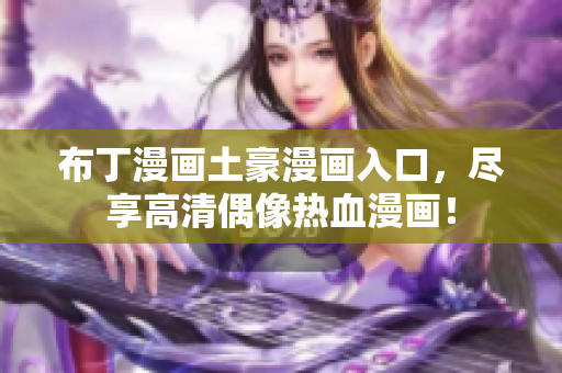 布丁漫画土豪漫画入口，尽享高清偶像热血漫画！