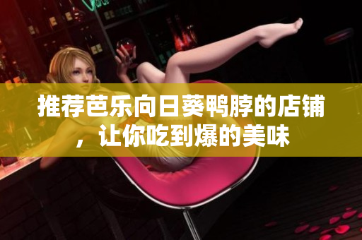 推荐芭乐向日葵鸭脖的店铺，让你吃到爆的美味