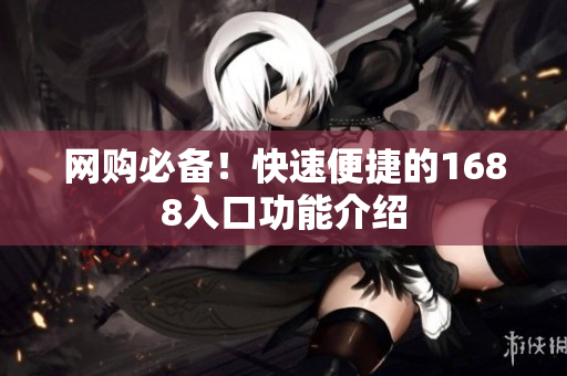 网购必备！快速便捷的1688入口功能介绍