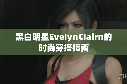 黑白明星EveIynCIairn的时尚穿搭指南