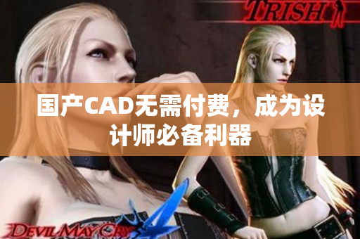国产CAD无需付费，成为设计师必备利器