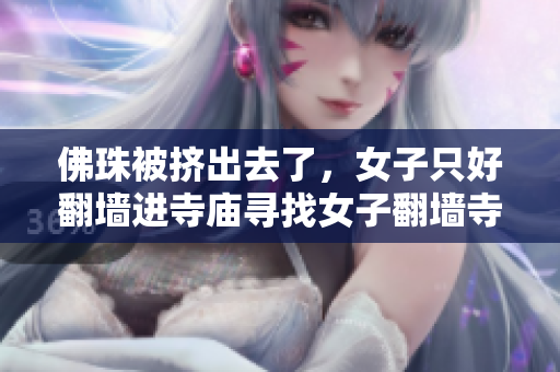 佛珠被挤出去了，女子只好翻墙进寺庙寻找女子翻墙寺庙寻“落珠”，令人唏嘘