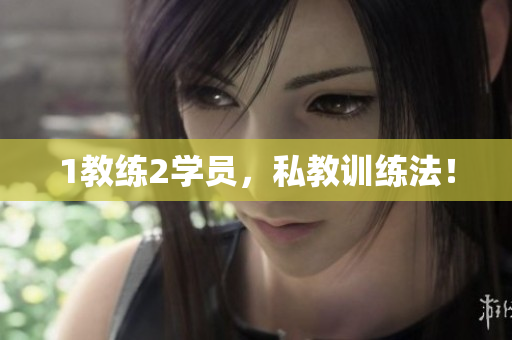 1教练2学员，私教训练法！