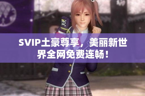 SVIP土豪尊享，美丽新世界全网免费连畅！