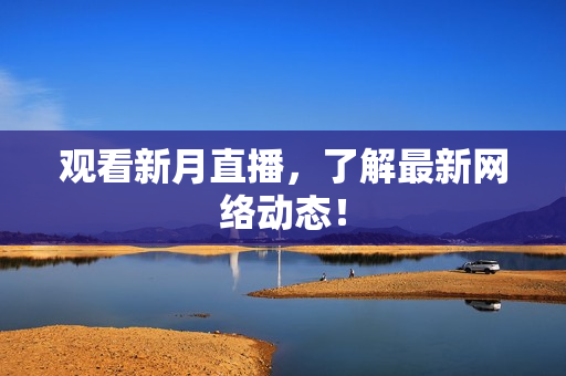 观看新月直播，了解最新网络动态！