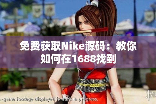 免费获取Nike源码：教你如何在1688找到