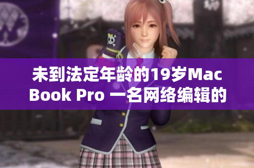 未到法定年龄的19岁MacBook Pro 一名网络编辑的现实工具