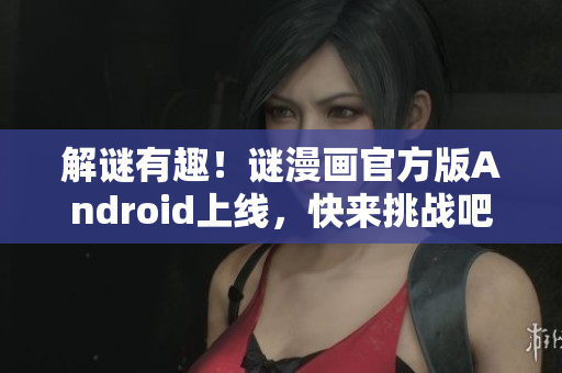 解谜有趣！谜漫画官方版Android上线，快来挑战吧！