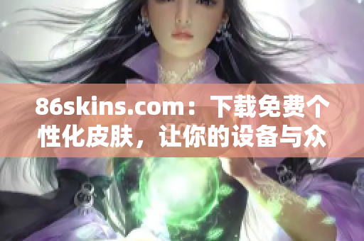 86skins.com：下载免费个性化皮肤，让你的设备与众不同！