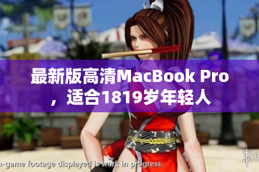 最新版高清MacBook Pro，适合1819岁年轻人