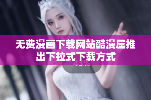 无费漫画下载网站酷漫屋推出下拉式下载方式