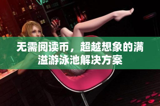 无需阅读币，超越想象的满溢游泳池解决方案