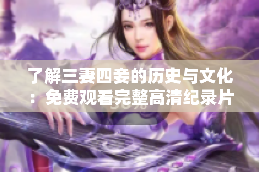 了解三妻四妾的历史与文化：免费观看完整高清纪录片