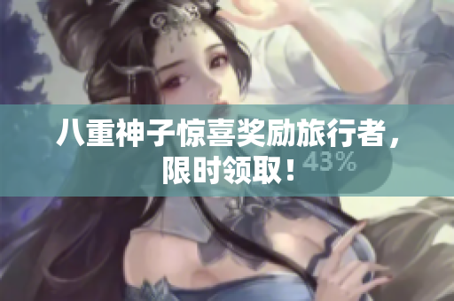 八重神子惊喜奖励旅行者，限时领取！