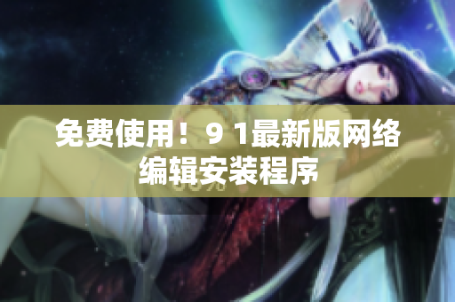 免费使用！9 1最新版网络编辑安装程序