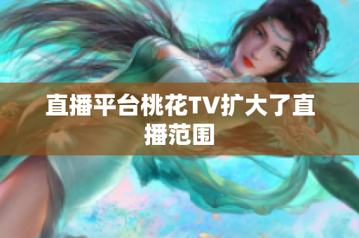 直播平台桃花TV扩大了直播范围