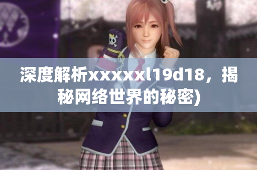 深度解析xxxxxl19d18，揭秘网络世界的秘密)