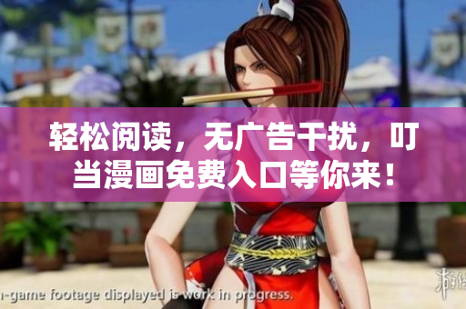 轻松阅读，无广告干扰，叮当漫画免费入口等你来！