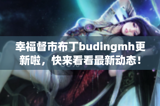 幸福督市布丁budingmh更新啦，快来看看最新动态！
