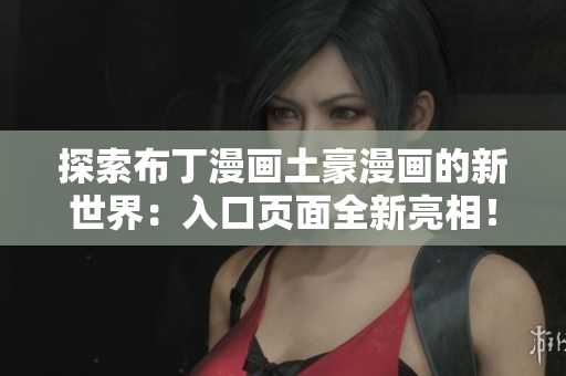 探索布丁漫画土豪漫画的新世界：入口页面全新亮相！
