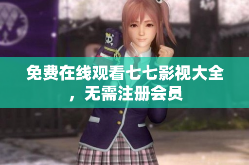 免费在线观看七七影视大全，无需注册会员
