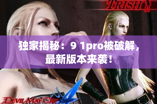 独家揭秘：9 1pro被破解，最新版本来袭！