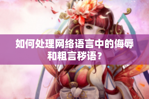 如何处理网络语言中的侮辱和粗言秽语？