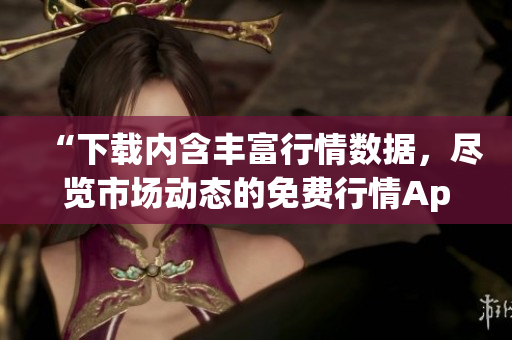 “下载内含丰富行情数据，尽览市场动态的免费行情App”