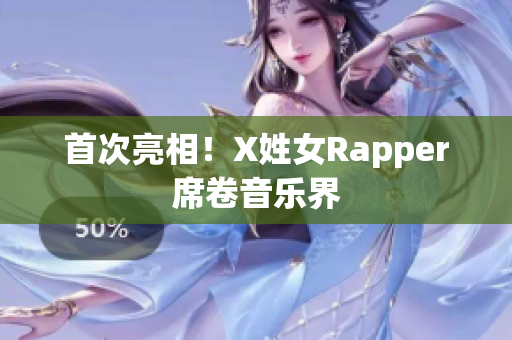 首次亮相！X姓女Rapper席卷音乐界