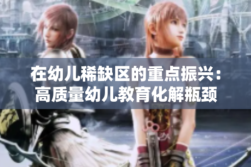 在幼儿稀缺区的重点振兴：高质量幼儿教育化解瓶颈