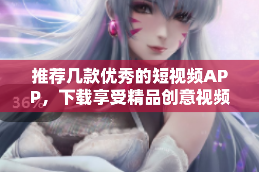 推荐几款优秀的短视频APP，下载享受精品创意视频！