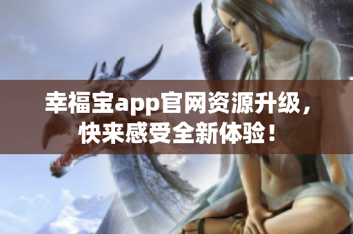 幸福宝app官网资源升级，快来感受全新体验！