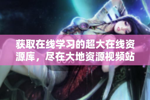 获取在线学习的超大在线资源库，尽在大地资源视频站