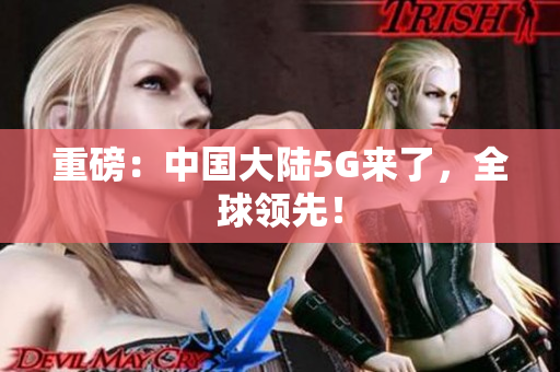 重磅：中国大陆5G来了，全球领先！