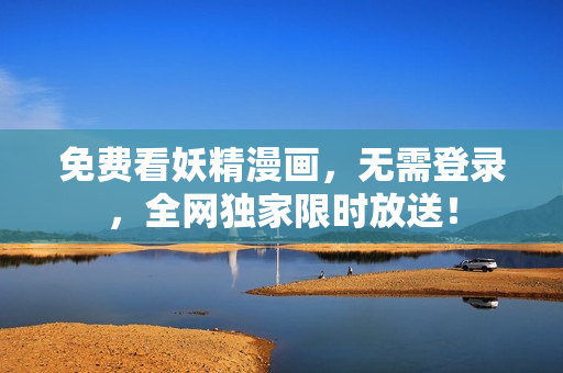 免费看妖精漫画，无需登录，全网独家限时放送！