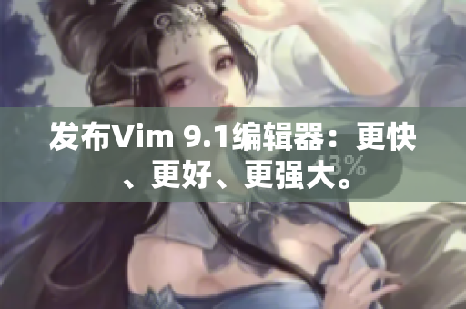 发布Vim 9.1编辑器：更快、更好、更强大。