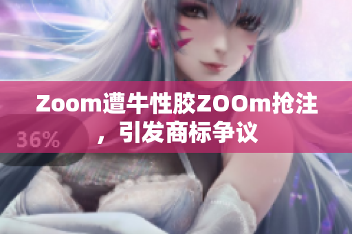 Zoom遭牛性胶ZOOm抢注，引发商标争议