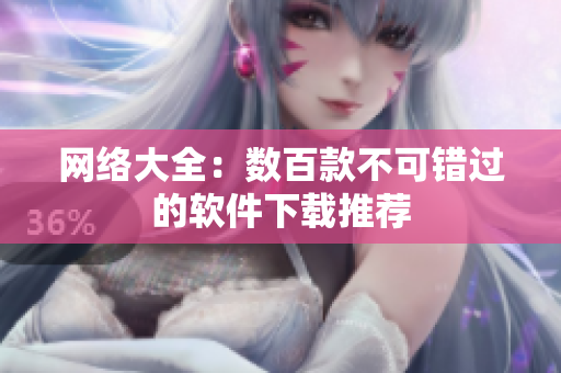 网络大全：数百款不可错过的软件下载推荐