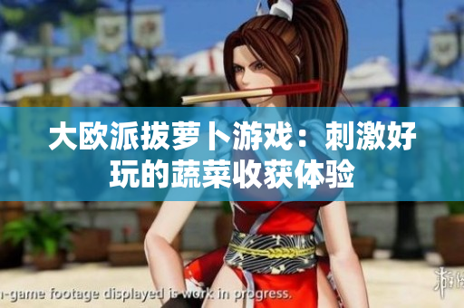 大欧派拔萝卜游戏：刺激好玩的蔬菜收获体验
