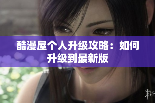 酷漫屋个人升级攻略：如何升级到最新版