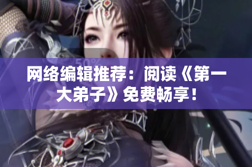 网络编辑推荐：阅读《第一大弟子》免费畅享！