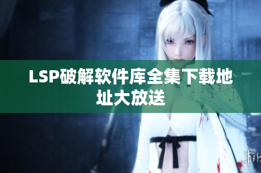 LSP破解软件库全集下载地址大放送