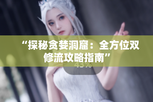 “探秘贪婪洞窟：全方位双修流攻略指南”
