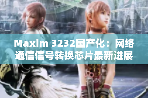 Maxim 3232国产化：网络通信信号转换芯片最新进展