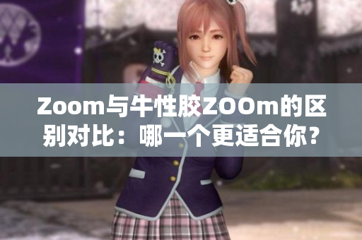 Zoom与牛性胶ZOOm的区别对比：哪一个更适合你？