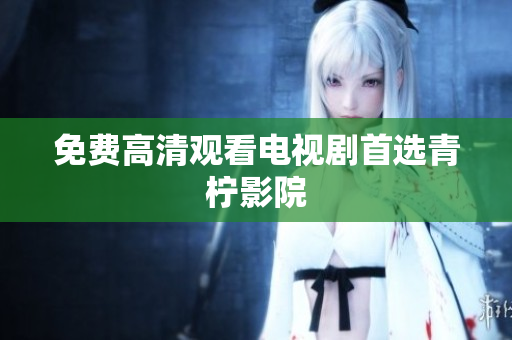 免费高清观看电视剧首选青柠影院