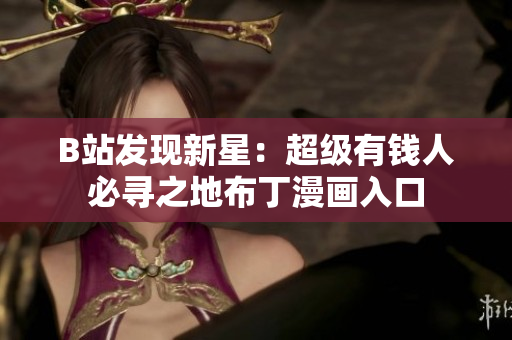 B站发现新星：超级有钱人必寻之地布丁漫画入口