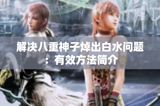 解决八重神子焯出白水问题：有效方法简介