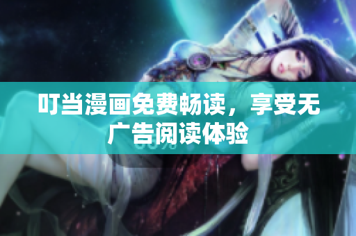 叮当漫画免费畅读，享受无广告阅读体验
