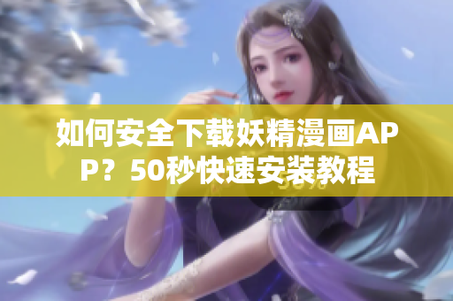 如何安全下载妖精漫画APP？50秒快速安装教程